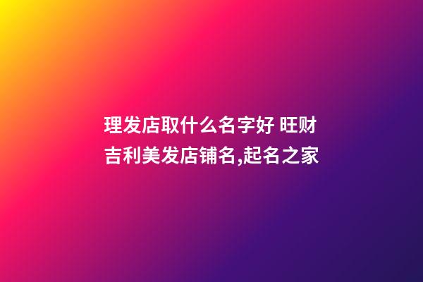 理发店取什么名字好 旺财吉利美发店铺名,起名之家-第1张-店铺起名-玄机派